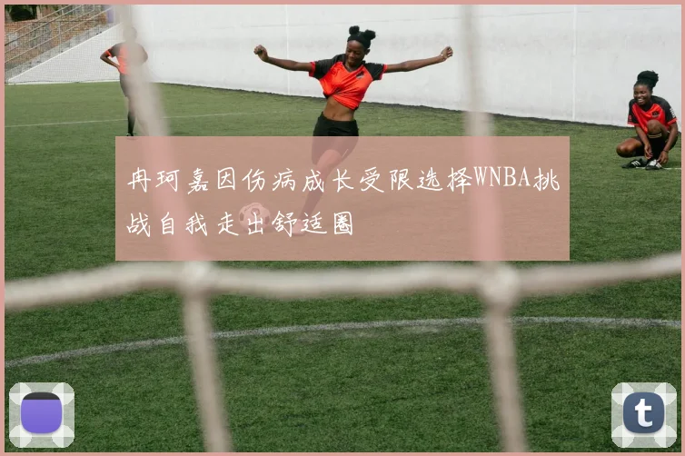 冉珂嘉因伤病成长受限选择WNBA挑战自我走出舒适圈