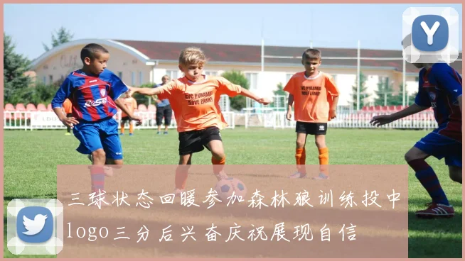 三球状态回暖参加森林狼训练投中logo三分后兴奋庆祝展现自信